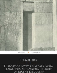 History Of Egypt, Chaldæa, Syria, Babylonia, And Assyria In The Light Of Recent Discovery - Leonard King