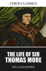 The Life of Sir Thomas More William Roper Author