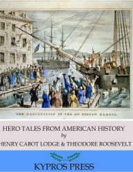Hero Tales from American History Henry Cabot Lodge Author