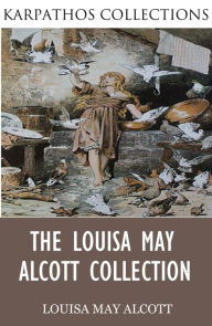 The Louisa May Alcott Collection Louisa May Alcott Author
