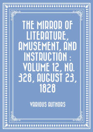The Mirror of Literature, Amusement, and Instruction : Volume 12, No. 328, August 23, 1828 - Various Authors