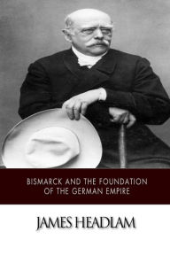 Bismarck and the Foundation of the German Empire James Headlam Author