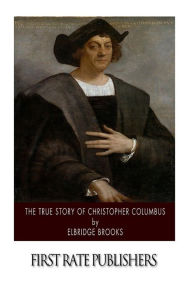 The True Story of Christopher Columbus Elbridge Brooks Author