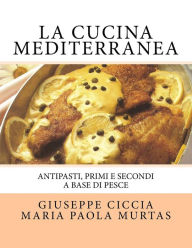 La Cucina Mediterranea: Antipasti, Primi e Secondi a basa di Pesce Maria Paola Murtas Author