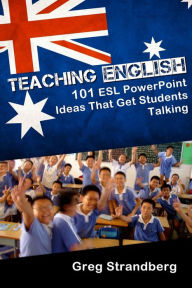 Teaching English: 101 ESL PowerPoint Ideas That Get Students Talking Greg Strandberg Author