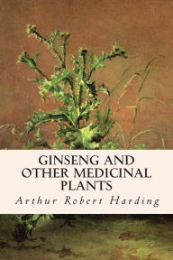 Ginseng and Other Medicinal Plants Arthur Robert Harding Author