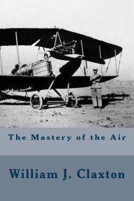 The Mastery of the Air William J. Claxton Author