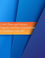 USAF Plans and Policies: Logistics and Base Construction in Southeast Asia 1967 U.S. Air Force Author