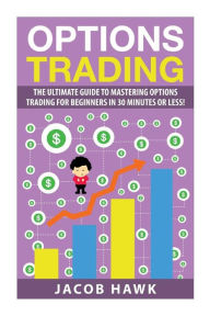Options Trading: The Ultimate Guide to Mastering Stock Options Trading for beginners in 30 Minutes or less! Jacob Hawk Author