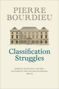 Classification Struggles: General Sociology, Volume 1 (1981-1982) Pierre Bourdieu Author