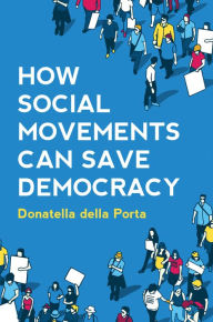 How Social Movements Can Save Democracy: Democratic Innovations from Below Donatella della Porta Author