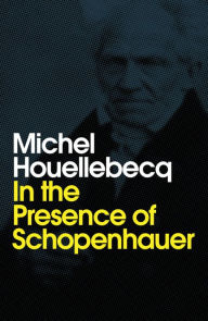 In the Presence of Schopenhauer Michel Houellebecq Author