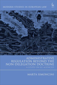 Administrative Regulation Beyond the Non-Delegation Doctrine: A Study on EU Agencies Marta Simoncini Author