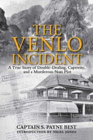 The Venlo Incident: A True Story of Double-Dealing, Captivity, and a Murderous Nazi Plot S. Payne Best Author
