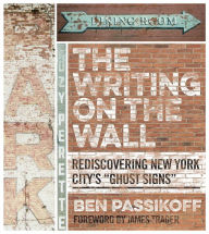 The Writing on the Wall: Rediscovering New York City's Ghost Signs Ben Passikoff Author