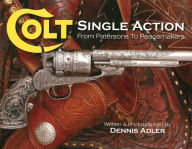 Colt Single Action: From Patersons to Peacemakers Dennis Alder Author