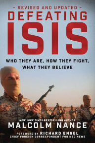 Defeating ISIS: Who They Are, How They Fight, What They Believe Malcolm Nance Author
