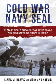 Cold War Navy SEAL: My Story of Che Guevara, War in the Congo, and the Communist Threat in Africa James M. Hawes Author