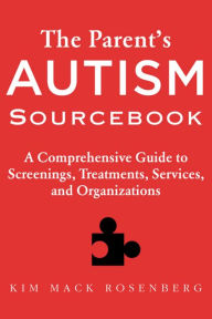 The Parent?s Autism Sourcebook: A Comprehensive Guide to Screenings, Treatments, Services, and Organizations - Kim Mack Rosenberg