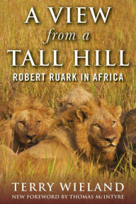 A View from a Tall Hill: Robert Ruark in Africa Terry Wieland Author