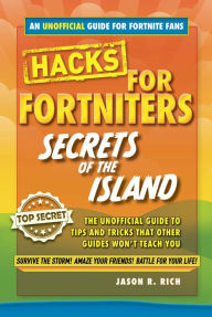 Hacks for Fortniters: Secrets of the Island: An Unoffical Guide to Tips and Tricks That Other Guides Won't Teach You Jason R. Rich Author