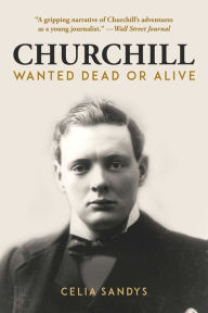 Churchill: Wanted Dead or Alive Celia Sandys Author