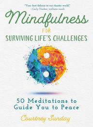 Mindfulness for Surviving Life's Challenges: 50 Meditations to Guide You to Peace Courtney Sunday Author