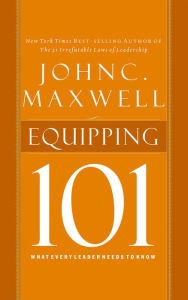 Equipping 101: What Every Leader Needs to Know John C. Maxwell Author