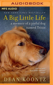 A Big Little Life: A Memoir of a Joyful Dog Named Trixie Dean Koontz Author