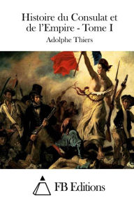 Histoire du Consulat et de l'Empire - Tome I Adolphe Thiers Author
