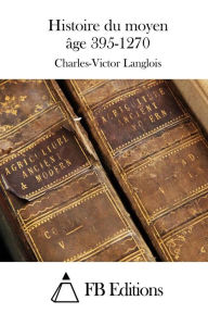 Histoire du moyen ge 395-1270 - Charles-Victor Langlois