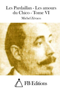 Les Pardaillan - Les amours du Chico - Tome VI Michel Zïvaco Author