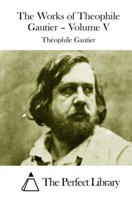 The Works of Theophile Gautier - Volume V Theophile Gautier Author