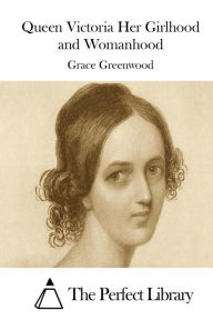 Queen Victoria Her Girlhood and Womanhood Grace Greenwood Author