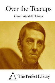 Over the Teacups Oliver Wendell Holmes Author