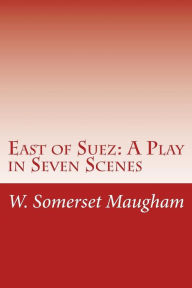 East of Suez: A Play in Seven Scenes W. Somerset Maugham Author