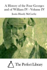 A History of the Four Georges and of William IV - Volume IV Justin Huntly McCarthy Author