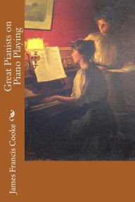 Great Pianists on Piano Playing James Francis Cooke Author