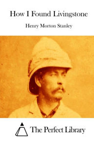 How I Found Livingstone Henry Morton Stanley Author