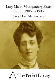Lucy Maud Montgomery Short Stories 1905 to 1906 - Lucy Maud Montgomery