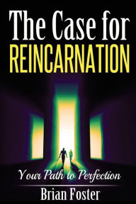 The Case for Reincarnation: Your Path to Perfection - Brian Foster