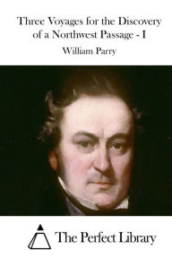 Three Voyages for the Discovery of a Northwest Passage - I William Parry Author