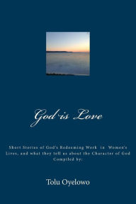 God is Love: Short stories of Gods redeeming work in the lives of women, and what they tell us about the character of God - Dr. Tolu Oyelowo