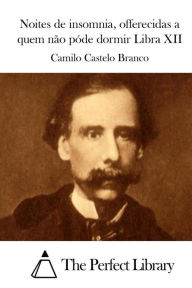 Noites de insomnia, offerecidas a quem nÃ£o pÃ³de dormir Libra XII Camilo Castelo Branco Author