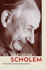 Gershom Scholem: From Berlin to Jerusalem and Back Noam Zadoff Author