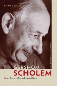 Gershom Scholem: From Berlin to Jerusalem and Back Noam Zadoff Author