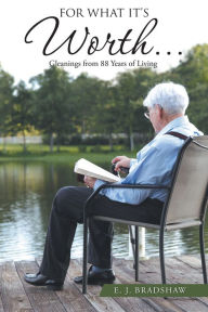 For What It's Worth...: Gleanings from 88 Years of Living - E. J. Bradshaw