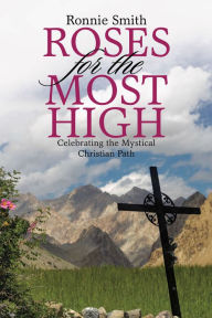 Roses for the Most High: Celebrating the Mystical Christian Path Ronnie Smith Author