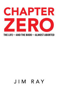 Chapter Zero: The Life - And the Book - Almost Aborted Jim Ray Author