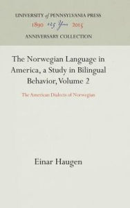 The Norwegian Language in America, a Study in Bilingual Behavior, Volume 2: The American Dialects of Norwegian Einar Haugen Author